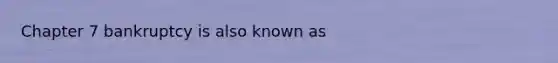 Chapter 7 bankruptcy is also known as