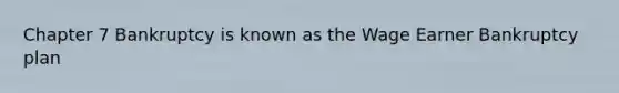 Chapter 7 Bankruptcy is known as the Wage Earner Bankruptcy plan