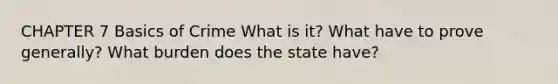 CHAPTER 7 Basics of Crime What is it? What have to prove generally? What burden does the state have?