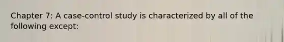 Chapter 7: A case-control study is characterized by all of the following except: