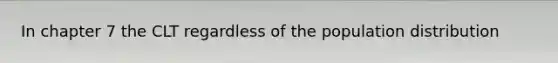 In chapter 7 the CLT regardless of the population distribution