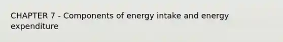 CHAPTER 7 - Components of energy intake and energy expenditure