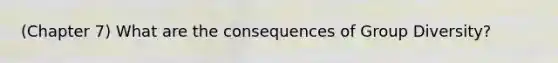 (Chapter 7) What are the consequences of Group Diversity?