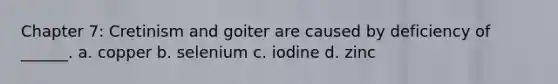 Chapter 7: Cretinism and goiter are caused by deficiency of ______. a. copper b. selenium c. iodine d. zinc