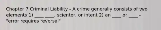 Chapter 7 Criminal Liability - A crime generally consists of two elements 1) ____ ____, scienter, or intent 2) an ____ or ____ - "error requires reversal"