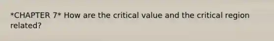 *CHAPTER 7* How are the critical value and the critical region related?