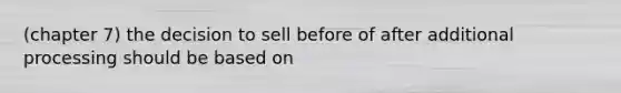 (chapter 7) the decision to sell before of after additional processing should be based on