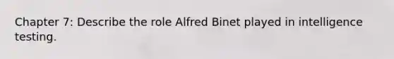 Chapter 7: Describe the role Alfred Binet played in intelligence testing.