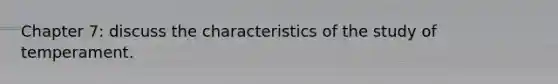 Chapter 7: discuss the characteristics of the study of temperament.