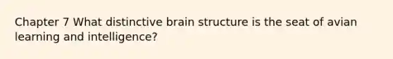 Chapter 7 What distinctive brain structure is the seat of avian learning and intelligence?