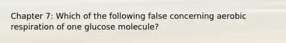 Chapter 7: Which of the following false concerning aerobic respiration of one glucose molecule?