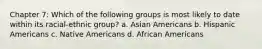 Chapter 7: Which of the following groups is most likely to date within its racial-ethnic group? a. Asian Americans b. Hispanic Americans c. Native Americans d. African Americans