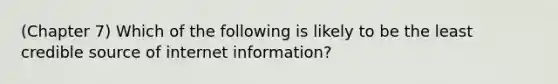 (Chapter 7) Which of the following is likely to be the least credible source of internet information?