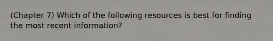 (Chapter 7) Which of the following resources is best for finding the most recent information?