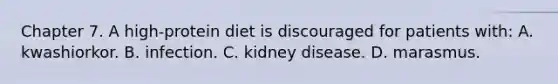 Chapter 7. A high-protein diet is discouraged for patients with: A. kwashiorkor. B. infection. C. kidney disease. D. marasmus.