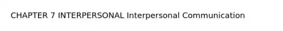 CHAPTER 7 INTERPERSONAL Interpersonal Communication