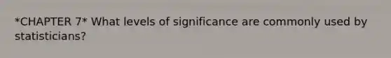 *CHAPTER 7* What levels of significance are commonly used by statisticians?