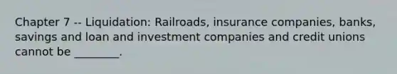 Chapter 7 -- Liquidation: Railroads, insurance companies, banks, savings and loan and investment companies and credit unions cannot be ________.