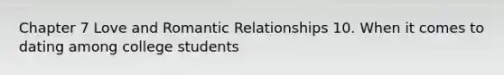 Chapter 7 Love and Romantic Relationships 10. When it comes to dating among college students