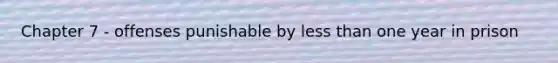 Chapter 7 - offenses punishable by less than one year in prison