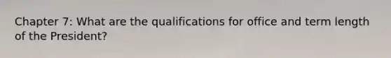 Chapter 7: What are the qualifications for office and term length of the President?