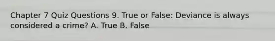 Chapter 7 Quiz Questions 9. True or False: Deviance is always considered a crime? A. True B. False