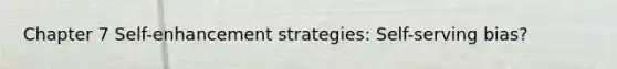 Chapter 7 Self-enhancement strategies: Self-serving bias?