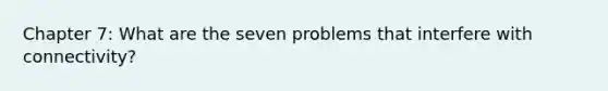 Chapter 7: What are the seven problems that interfere with connectivity?