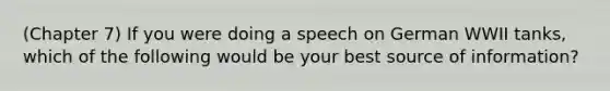 (Chapter 7) If you were doing a speech on German WWII tanks, which of the following would be your best source of information?