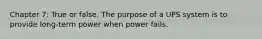 Chapter 7: True or false. The purpose of a UPS system is to provide long-term power when power fails.