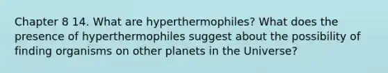 Chapter 8 14. What are hyperthermophiles? What does the presence of hyperthermophiles suggest about the possibility of finding organisms on other planets in the Universe?