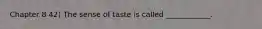 Chapter 8 42) The sense of taste is called ____________.