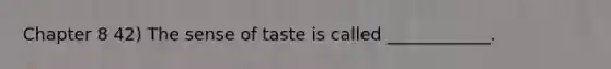 Chapter 8 42) The sense of taste is called ____________.