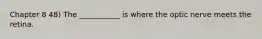 Chapter 8 48) The ___________ is where the optic nerve meets the retina.