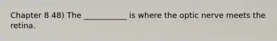 Chapter 8 48) The ___________ is where the optic nerve meets the retina.