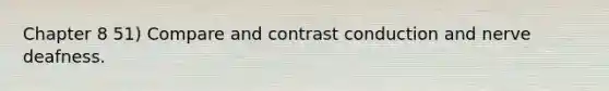 Chapter 8 51) Compare and contrast conduction and nerve deafness.