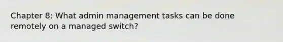 Chapter 8: What admin management tasks can be done remotely on a managed switch?