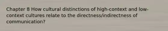 Chapter 8 How cultural distinctions of high-context and low-context cultures relate to the directness/indirectness of communication?