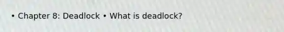 • Chapter 8: Deadlock • What is deadlock?