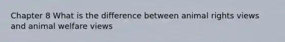 Chapter 8 What is the difference between animal rights views and animal welfare views