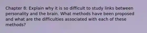 Chapter 8: Explain why it is so difficult to study links between personality and the brain. What methods have been proposed and what are the difficulties associated with each of these methods?