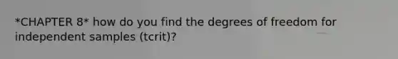 *CHAPTER 8* how do you find the degrees of freedom for independent samples (tcrit)?