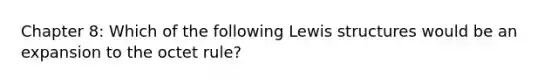 Chapter 8: Which of the following Lewis structures would be an expansion to the octet rule?