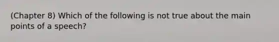 (Chapter 8) Which of the following is not true about the main points of a speech?