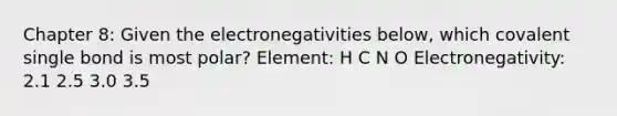 Chapter 8: Given the electronegativities below, which covalent single bond is most polar? Element: H C N O Electronegativity: 2.1 2.5 3.0 3.5