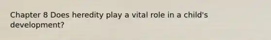 Chapter 8 Does heredity play a vital role in a child's development?