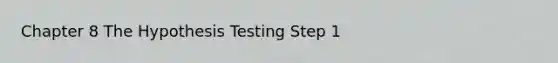 Chapter 8 The Hypothesis Testing Step 1