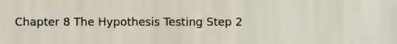 Chapter 8 The Hypothesis Testing Step 2