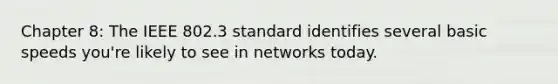 Chapter 8: The IEEE 802.3 standard identifies several basic speeds you're likely to see in networks today.