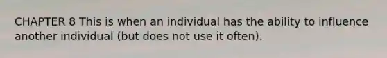 CHAPTER 8 This is when an individual has the ability to influence another individual (but does not use it often).